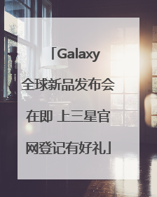 Galaxy全球新品发布会在即 上三星官网登记有好礼
