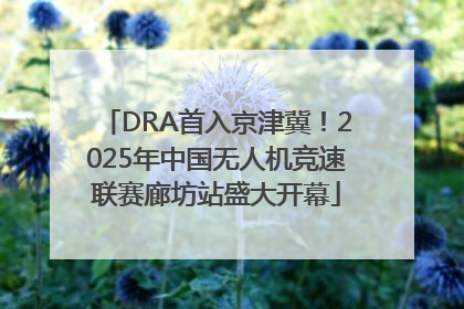 DRA首入京津冀！2025年中国无人机竞速联赛廊坊站盛大开幕