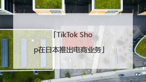 TikTok Shop在日本推出电商业务